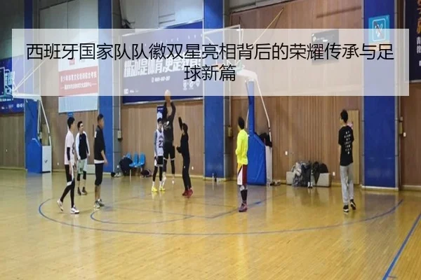 西班牙国家队队徽双星亮相背后的荣耀传承与足球新篇